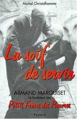 La soif de servir, armand marquiset le fondateur des petits freres des pauvres(1900-1981), Armand Marquiset, 1900-1981