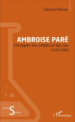Ambroise Paré, Chirurgien des soldats et des rois - (1510-1590)