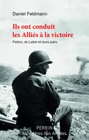 Ils ont conduit les Alliés à la victoire - Patton, De Lattre et leurs pairs