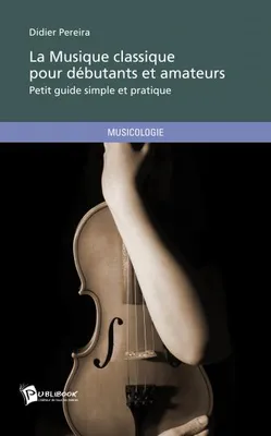 La musique classique pour débutants et amateurs, Petit guide simple et pratique