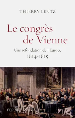 Le congrès de Vienne - une refondation de l'Europe 1814-1815, une refondation de l'Europe, 1814-1815