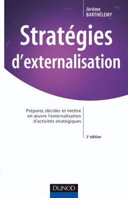 Stratégies d'externalisation - 3ème édition, Préparer, décider et mettre en oeuvre l'externalisation d'activités stratégiques