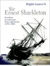 SIR ERNEST SHACKLETON, Grandeur et endurance d'un explorateur (1874-1922)