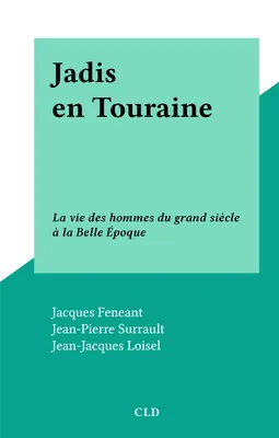Jadis en Touraine, La vie des hommes du grand siècle à la Belle Époque