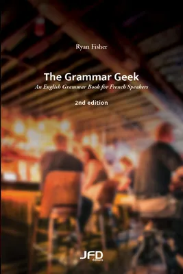 The Grammar Geek – 2nd edition, An English Grammar Book for French Speakers