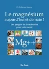 Le magnésium aujourd'hui et demain ! / les progrès de la recherche pour votre santé