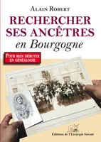 Rechercher ses ancêtres en Bourgogne et ailleurs, Votre premier guide de généalogie à la découverte du passé des bourguignons