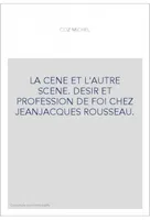 La Cène et l'autre scène - désir et profession de foi chez Jean-Jacques Rousseau, désir et profession de foi chez Jean-Jacques Rousseau