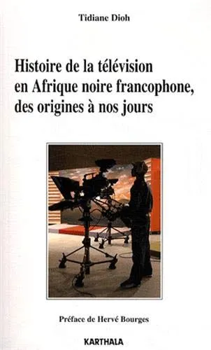 Livres Informatique Histoire de la télévision en Afrique noire francophone, des origines à nos jours Hervé Bourges, Tidiane Dioh