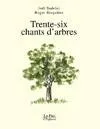 TRENTE SIX CHANTS D'ARBRES