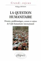 La question humanitaire - Histoire, problématiques, acteurs et enjeux de l'aide humanitaire international, histoire, problématiques, acteurs et enjeux de l'aide humanitaire internationale