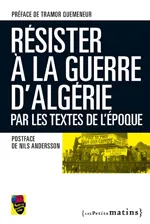 Résister la guerre d'Algérie, par les textes de l'époque, par les textes de l'époque