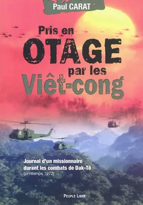 Pris en otage par les Viêt-congs - Journal d'un missionnaire durant les combats de Dak-Tô (printemps 1972)