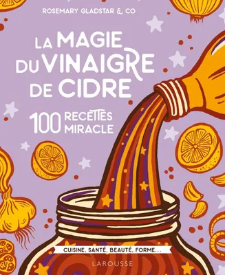 La magie du vinaigre de cidre / 100 recettes miracle : cuisine, santé, beauté, forme..., 100 recettes miracle