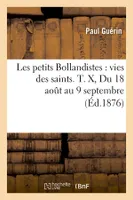 Les petits Bollandistes : vies des saints. T. X, Du 18 août au 9 septembre (Éd.1876)