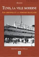 TUNIS, LA VILLE MODERNE, les origines et la période française