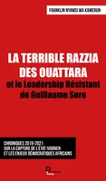 LA TERRIBLE RAZZIA DES OUATTARA: et le Leadership Résistant de Guillaume Soro, et le Leadership Résistant de Guillaume Soro