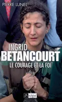 Ingrid Bétancourt. Le courage et la foi, le courage et la foi