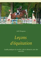 Leçons d'équitation, Guide pratique du cavalier, plat et obstacle, avec des exercices