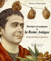 Saveurs et senteurs de la Rome Antique 80 recettes d'Apicius, 80 recettes d'Apicius