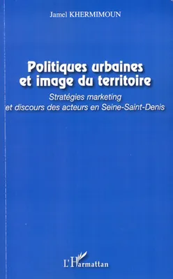Politiques urbaines et image du territoire, Stratégies marketing et discours des acteurs en Seine-Saint-Denis