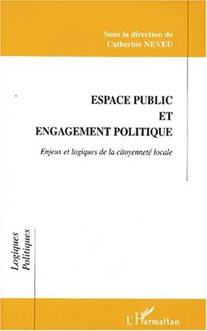 Livres Sciences Humaines et Sociales Actualités Espace public et engagement politique, Enjeux et logiques de la citoyenneté locale Catherine Neveu