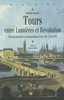 Tours entre Lumières et Révolution, Pouvoir municipal et métamorphoses d'une ville (1764-1792)
