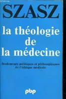 La théologie de la médecine [Paperback] Thomas Szasz, fondements politiques et philosophiques de l'éthique médicale