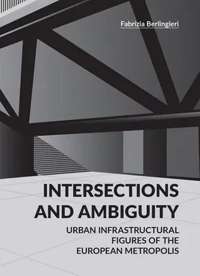 Intersections and Ambiguity - Urban Infrastructural Thresholds of the European Metropolis /anglais
