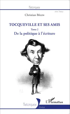 Tocqueville et ses amis, De la politique à l'écriture (Tome 2)
