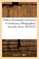 Notice d'estampes anciennes et modernes, lithographies, recueils, livres, planches gravées, . Vente après le décès de M. A***, 2 avril 1827