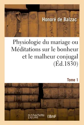 Physiologie du mariage. Tome 1, ou Méditations de philosophie éclectique, sur le bonheur et le malheur conjugal