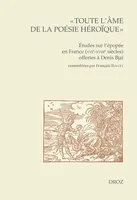 « Toute l'âme de la poésie héroïque », Études sur l'épopée en France (XVIe-XVIIIe siècles) offertes à Denis Bjaï