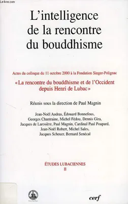 L'intelligence de la rencontre du Bouddhisme, actes du [2e] Colloque [de l'Association internationale Cardinal Henri de Lubac] du 11 octobre 2000 à la Fondation Singer-Polignac 