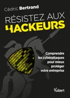 Résistez aux hackeurs !, Comprendre les cyberattaques pour mieux protéger votre entreprise