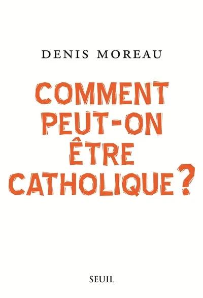 COMMENT PEUT-ON ETRE CATHOLIQUe Denis Moreau