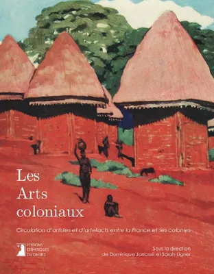 Les arts coloniaux, Circulation d’artistes et d’artefacts entre la France et ses colonies.