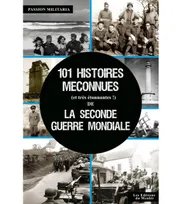 101 histoires méconnues (extraordinaires et authentiques !) de la Seconde Guerre Mondiale