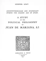 Constitutionalism and Statecraft during the “ Golden age ” of Spain : a study of the political philosophy of Juan de Mariana, S.J.