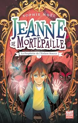 Jeanne de Mortepaille - tome 3 La Prophétie de l'Enfant-Source Sophie Noël