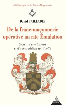 De la Franc-Maçonnerie opérative au rite émulat ion, secrets d'histoire et d'une tradition spirituelle