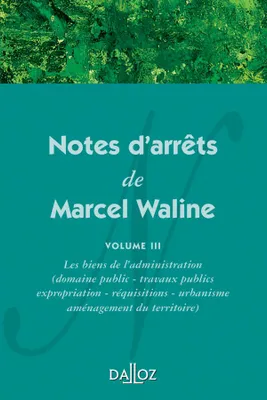Volume III, Les biens de l'administration, Notes d'arrêts de Marcel Waline. Volume 3, Les biens de l'administration (domaine public - travaux publics - expropriation -...