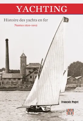 Yachting. Histoire des yachts en Fer. Nantes 1850 - 1902, Nantes 1850 - 1902