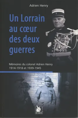 Un Lorrain au coeur des deux guerres, Mémoires du colonel adrien henry, 1914-1918 et 1939-1945
