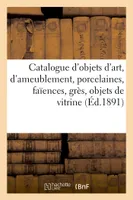 Catalogue des objets d'art et d'ameublement, porcelaines, faïences, grès, objets de vitrine, sculptures, pendules, bronzes