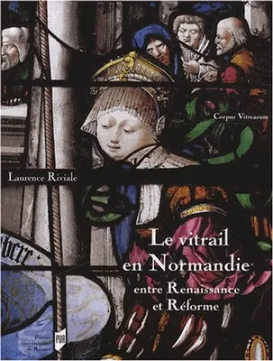 Le Vitrail en Normandie entre Renaissance et Réforme