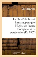 La liberté de l'esprit humain, pourquoi l'Église de France triomphera de la persécution, : conférence faite le 16 décembre 1906, à Nantes