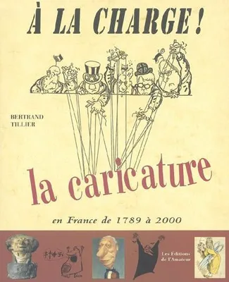 A la charge ! : La caricature en France de 1789 √† 2000, la caricature en France de 1789 à 2000