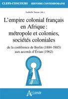 L'empire colonial français en Afrique : métropole et colonies, sociétés coloniales, de la conférence de Berlin (1884-1885) aux accords d'Evian (1962)