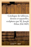 Catalogue de tableaux, dessins et aquarelles, sculptures par M. Joseph Félon